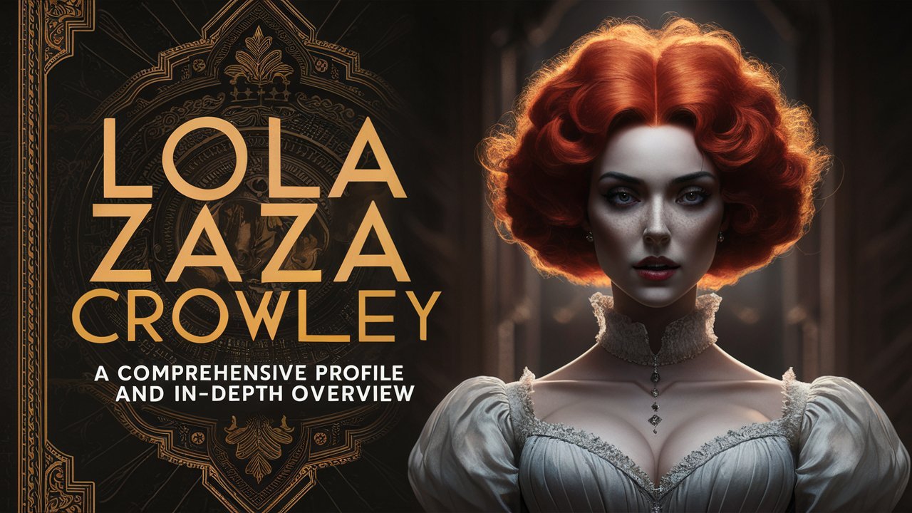 Lola Zaza Crowley: A Comprehensive Profile and In-Depth Overview
